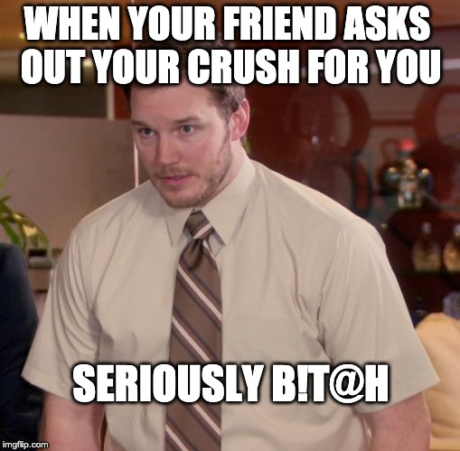 Afraid To Ask Andy Meme | WHEN YOUR FRIEND ASKS OUT YOUR CRUSH FOR YOU; SERIOUSLY B!T@H | image tagged in memes,afraid to ask andy | made w/ Imgflip meme maker