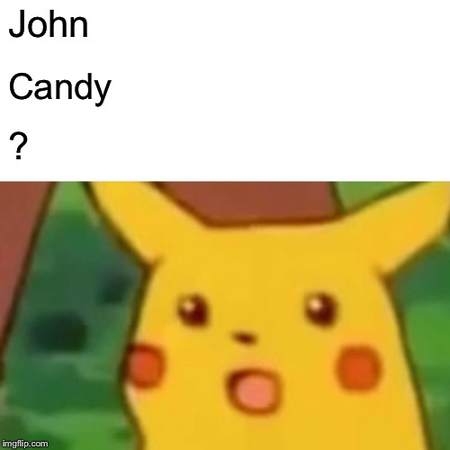 Surprised Pikachu Meme | John Candy ? | image tagged in memes,surprised pikachu | made w/ Imgflip meme maker