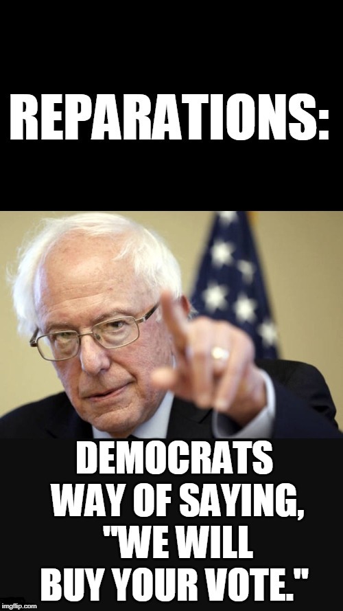 It's all a false pretenses... | REPARATIONS:; DEMOCRATS WAY OF SAYING, "WE WILL BUY YOUR VOTE." | image tagged in reparations,2020 elections,buying votes,democrats,desperate,memes | made w/ Imgflip meme maker
