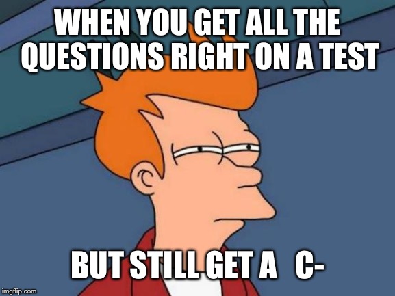 Futurama Fry | WHEN YOU GET ALL THE QUESTIONS RIGHT ON A TEST; BUT STILL GET A   C- | image tagged in memes,futurama fry | made w/ Imgflip meme maker