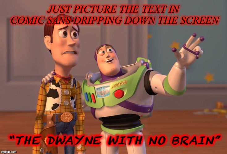 X, X Everywhere Meme | JUST PICTURE THE TEXT IN COMIC SANS DRIPPING DOWN THE SCREEN; “THE DWAYNE WITH NO BRAIN” | image tagged in memes,x x everywhere | made w/ Imgflip meme maker