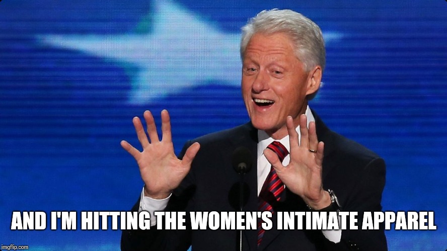 bill clinton | AND I'M HITTING THE WOMEN'S INTIMATE APPAREL | image tagged in bill clinton | made w/ Imgflip meme maker