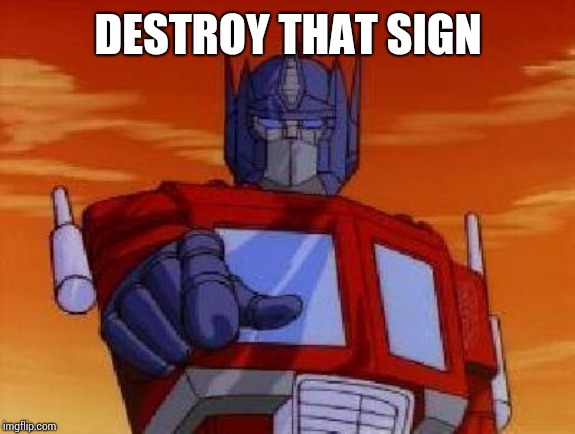 optimus prime | DESTROY THAT SIGN | image tagged in optimus prime | made w/ Imgflip meme maker