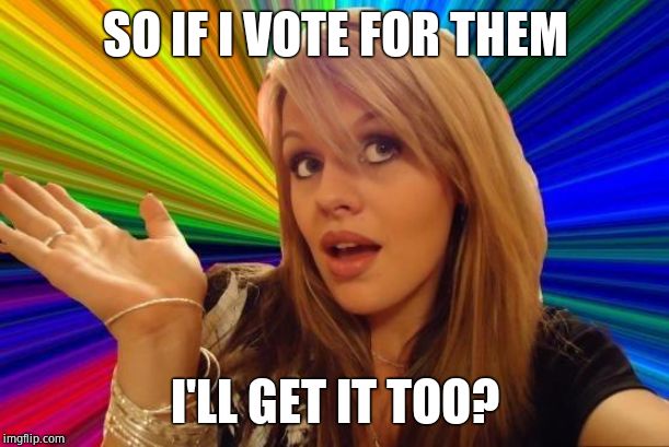 Dumb Blonde Meme | SO IF I VOTE FOR THEM I'LL GET IT TOO? | image tagged in memes,dumb blonde | made w/ Imgflip meme maker