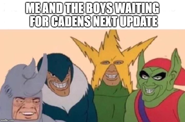 Me And The Boys Meme | ME AND THE BOYS WAITING FOR CADENS NEXT UPDATE | image tagged in me and the boys | made w/ Imgflip meme maker