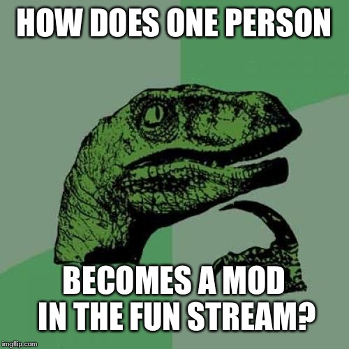 Philosoraptor Meme | HOW DOES ONE PERSON; BECOMES A MOD IN THE FUN STREAM? | image tagged in memes,philosoraptor | made w/ Imgflip meme maker