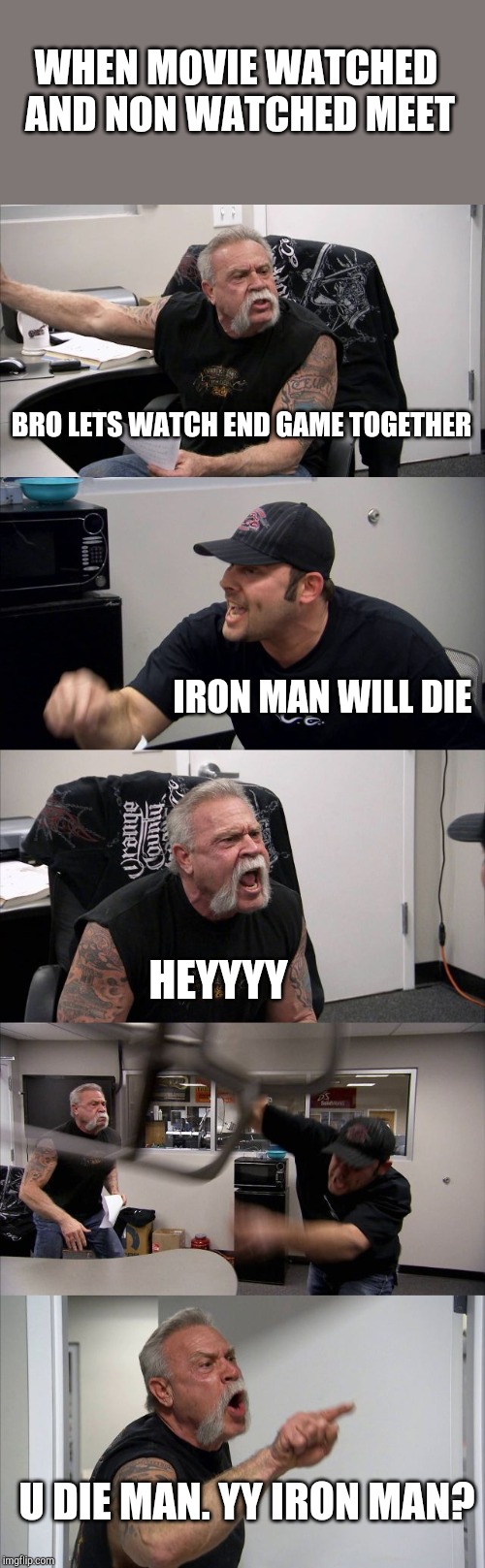 American Chopper Argument Meme | WHEN MOVIE WATCHED AND NON WATCHED MEET; BRO LETS WATCH END GAME TOGETHER; IRON MAN WILL DIE; HEYYYY; U DIE MAN. YY IRON MAN? | image tagged in memes,american chopper argument | made w/ Imgflip meme maker