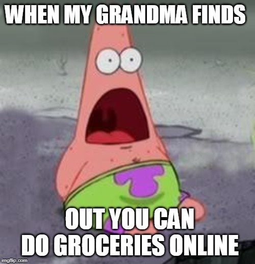 Suprised Patrick | WHEN MY GRANDMA FINDS; OUT YOU CAN DO GROCERIES ONLINE | image tagged in suprised patrick | made w/ Imgflip meme maker