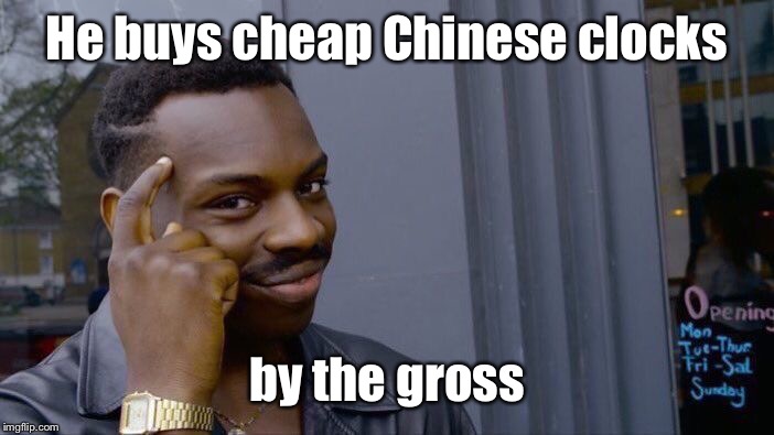 Roll Safe Think About It Meme | He buys cheap Chinese clocks by the gross | image tagged in memes,roll safe think about it | made w/ Imgflip meme maker