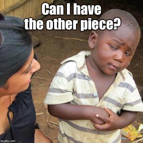 Third World Skeptical Kid Meme | Can I have the other piece? | image tagged in memes,third world skeptical kid | made w/ Imgflip meme maker