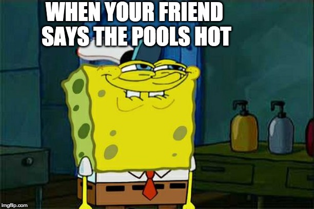 Don't You Squidward | WHEN YOUR FRIEND SAYS THE POOLS HOT | image tagged in memes,dont you squidward | made w/ Imgflip meme maker