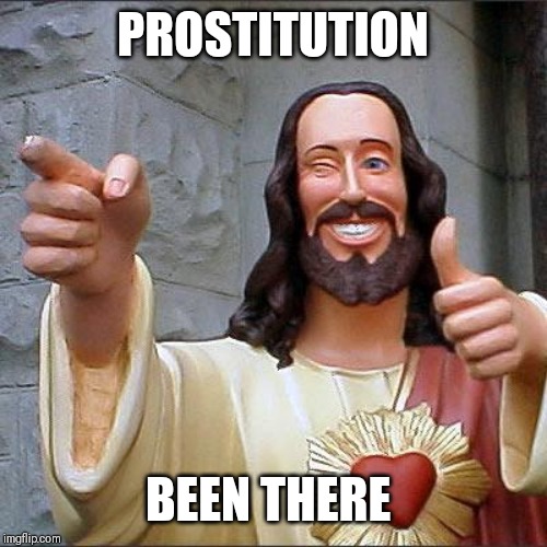 Buddy Christ Meme | PROSTITUTION; BEEN THERE | image tagged in memes,buddy christ,anti-religion,adult humor,true story bro | made w/ Imgflip meme maker