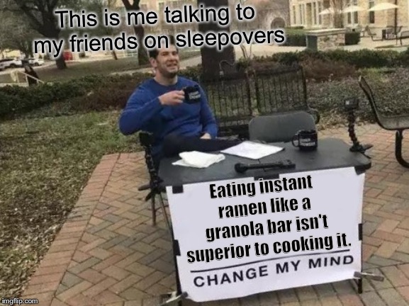 Change My Mind | This is me talking to my friends on sleepovers; Eating instant ramen like a granola bar isn't superior to cooking it. | image tagged in memes,change my mind | made w/ Imgflip meme maker