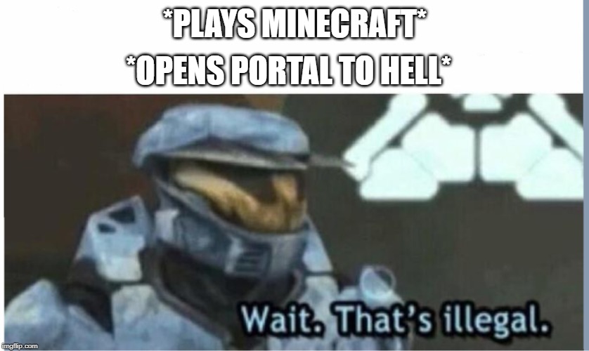 Crossover memes | *OPENS PORTAL TO HELL*; *PLAYS MINECRAFT* | image tagged in that's illegal | made w/ Imgflip meme maker