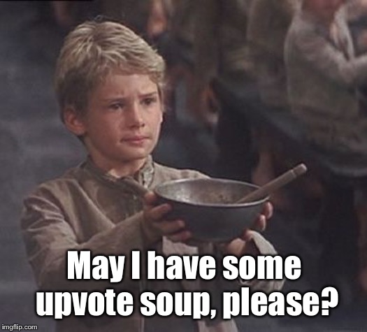 Please sir may I have some more | May I have some upvote soup, please? | image tagged in please sir may i have some more | made w/ Imgflip meme maker