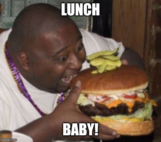Lunch Nigga | LUNCH BABY! | image tagged in lunch nigga | made w/ Imgflip meme maker
