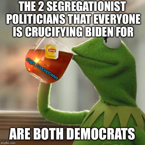 But that’s none of my business... | THE 2 SEGREGATIONIST POLITICIANS THAT EVERYONE IS CRUCIFYING BIDEN FOR; IG@4_TOUCHDOWNS; ARE BOTH DEMOCRATS | image tagged in but thats none of my business,joe biden,democrats | made w/ Imgflip meme maker