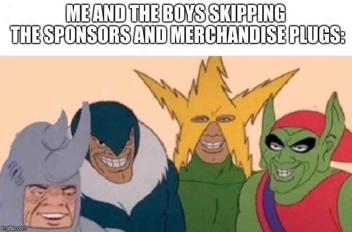 stop the sponsors and merch plugs nobody cares about | ME AND THE BOYS SKIPPING THE SPONSORS AND MERCHANDISE PLUGS: | image tagged in me and the boys,nobody cares | made w/ Imgflip meme maker