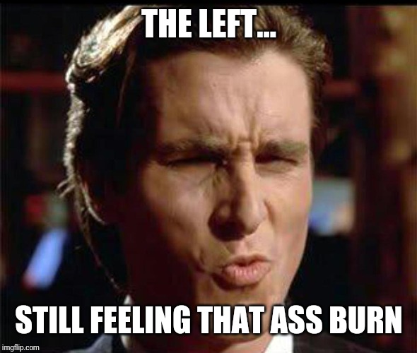 Christian Bale Ooh | THE LEFT... STILL FEELING THAT ASS BURN | image tagged in christian bale ooh | made w/ Imgflip meme maker