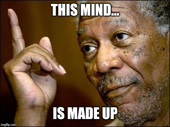 This Morgan Freeman | THIS MIND... IS MADE UP | image tagged in this morgan freeman | made w/ Imgflip meme maker
