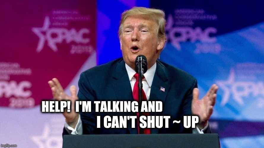 Reality TV | I CAN'T SHUT ~ UP; HELP!  I'M TALKING AND | image tagged in trump talking,trump unfit unqualified dangerous,trump russia collusion,lock him up,liar in chief,memes | made w/ Imgflip meme maker