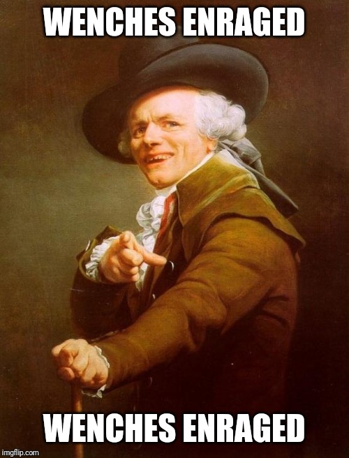 Joseph Ducreux Meme | WENCHES ENRAGED; WENCHES ENRAGED | image tagged in memes,joseph ducreux | made w/ Imgflip meme maker