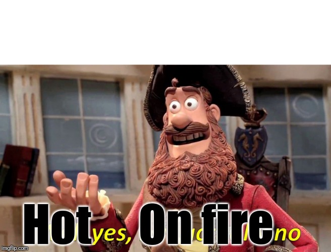 Well Yes, But Actually No Meme | Hot On fire | image tagged in memes,well yes but actually no | made w/ Imgflip meme maker
