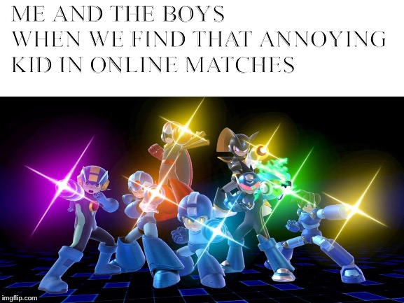 Mega Man Meme | ME AND THE BOYS WHEN WE FIND THAT ANNOYING KID IN ONLINE MATCHES | image tagged in funny | made w/ Imgflip meme maker