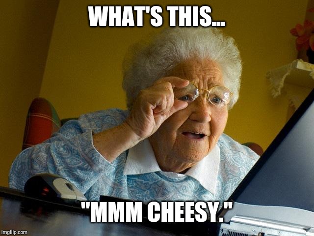 Grandma Finds The Internet | WHAT'S THIS... "MMM CHEESY." | image tagged in memes,grandma finds the internet | made w/ Imgflip meme maker