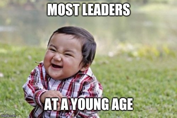Evil Toddler Meme | MOST LEADERS; AT A YOUNG AGE | image tagged in memes,evil toddler | made w/ Imgflip meme maker