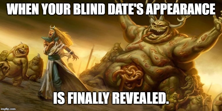 When your blind date turns out to be fugly | WHEN YOUR BLIND DATE'S APPEARANCE; IS FINALLY REVEALED. | image tagged in when your blind date turns out to be fugly | made w/ Imgflip meme maker