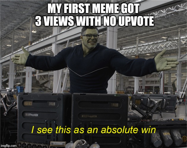 I see this as an absolute win | MY FIRST MEME GOT 3 VIEWS WITH NO UPVOTE | image tagged in i see this as an absolute win | made w/ Imgflip meme maker
