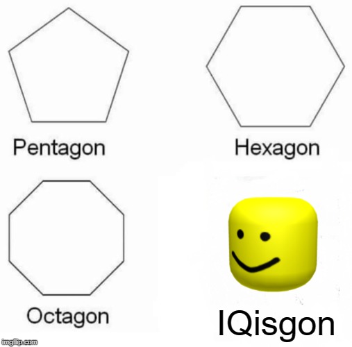 Pentagon Hexagon Octagon Meme | IQisgon | image tagged in memes,pentagon hexagon octagon | made w/ Imgflip meme maker