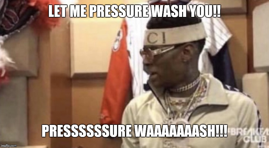 Soulja boy | LET ME PRESSURE WASH YOU!! PRESSSSSSURE WAAAAAAASH!!! | image tagged in soulja boy | made w/ Imgflip meme maker