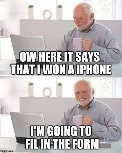 Harold don't do it | OW HERE IT SAYS THAT I WON A IPHONE; I'M GOING TO FIL IN THE FORM | image tagged in memes,hide the pain harold,harold,virus,iphone,meme | made w/ Imgflip meme maker