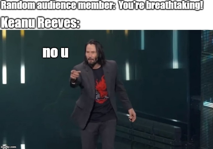 Breathtaking | Random audience member:  You're breathtaking! Keanu Reeves:; no u | image tagged in keanu reeves | made w/ Imgflip meme maker