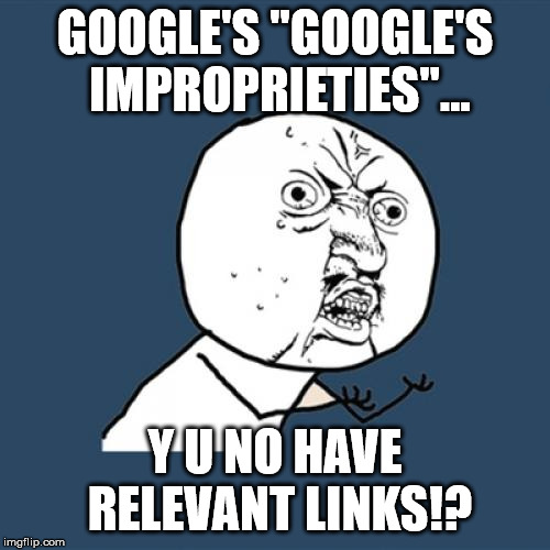 Y U No Meme | GOOGLE'S "GOOGLE'S IMPROPRIETIES"... Y U NO HAVE RELEVANT LINKS!? | image tagged in memes,y u no | made w/ Imgflip meme maker