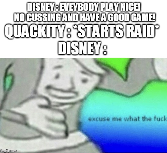 Excuse me wtf blank template | DISNEY : EVEYBODY PLAY NICE! NO CUSSING AND HAVE A GOOD GAME! QUACKITY : *STARTS RAID*; DISNEY : | image tagged in excuse me wtf blank template | made w/ Imgflip meme maker