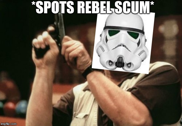 Am I The Only One Around Here | *SPOTS REBEL SCUM* | image tagged in memes,am i the only one around here | made w/ Imgflip meme maker