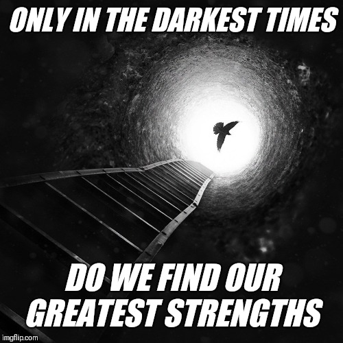 Truth | ONLY IN THE DARKEST TIMES; DO WE FIND OUR GREATEST STRENGTHS | image tagged in truth | made w/ Imgflip meme maker