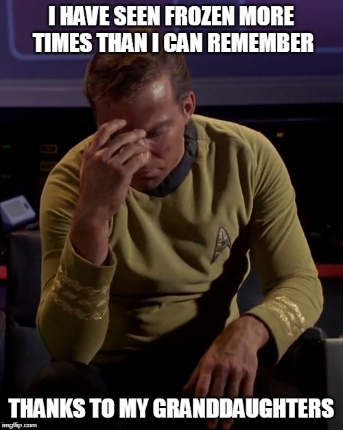 Kirk face palm | I HAVE SEEN FROZEN MORE TIMES THAN I CAN REMEMBER THANKS TO MY GRANDDAUGHTERS | image tagged in kirk face palm | made w/ Imgflip meme maker