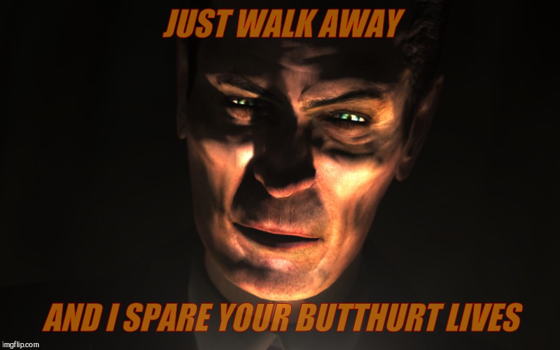 . | JUST WALK AWAY AND I SPARE YOUR BUTTHURT LIVES | image tagged in g-man from half-life | made w/ Imgflip meme maker