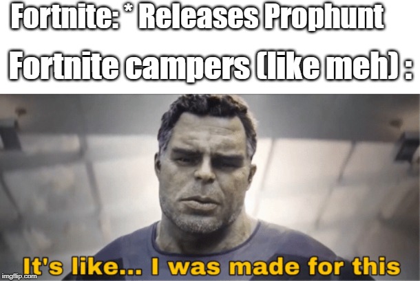 It's like I was made for this | Fortnite: * Releases Prophunt; Fortnite campers (like meh) : | image tagged in it's like i was made for this | made w/ Imgflip meme maker
