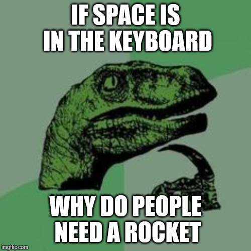 Time raptor  | IF SPACE IS IN THE KEYBOARD; WHY DO PEOPLE NEED A ROCKET | image tagged in time raptor | made w/ Imgflip meme maker