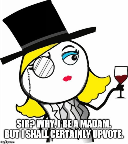 Thank you madam | SIR? WHY, I BE A MADAM. BUT I SHALL CERTAINLY UPVOTE. | image tagged in thank you madam | made w/ Imgflip meme maker