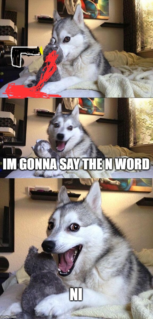 Bad Pun Dog | IM GONNA SAY THE N WORD; NI | image tagged in memes,bad pun dog | made w/ Imgflip meme maker