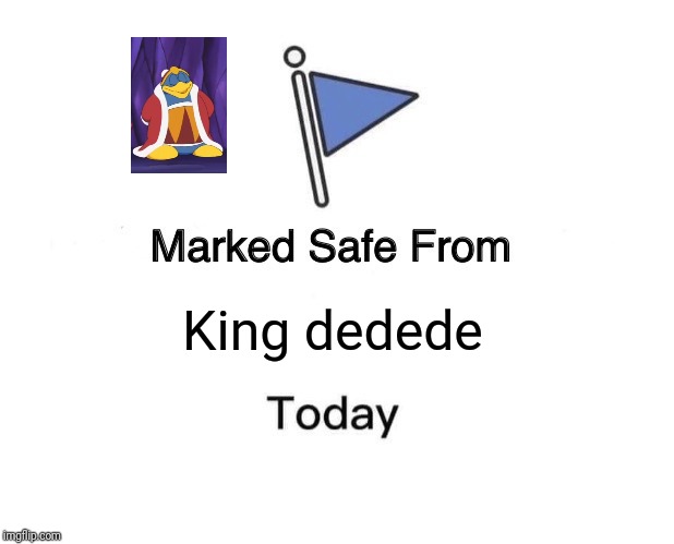 Marked Safe From | King dedede | image tagged in memes,marked safe from,king dedede,kirby | made w/ Imgflip meme maker