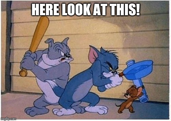 Tom and Jerry Frying Pan | HERE LOOK AT THIS! | image tagged in tom and jerry frying pan | made w/ Imgflip meme maker