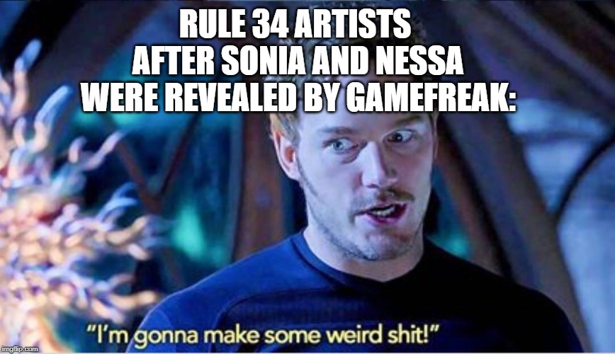 Im gonna make some weird shit | RULE 34 ARTISTS AFTER SONIA AND NESSA WERE REVEALED BY GAMEFREAK: | image tagged in im gonna make some weird shit | made w/ Imgflip meme maker
