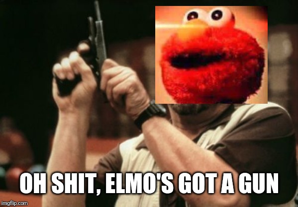Am I The Only One Around Here Meme | OH SHIT, ELMO'S GOT A GUN | image tagged in memes,am i the only one around here,elmo | made w/ Imgflip meme maker